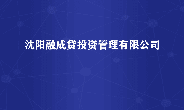 沈阳融成贷投资管理有限公司