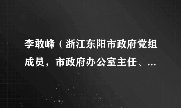 李敢峰（浙江东阳市政府党组成员，市政府办公室主任、党组书记、四级调研员）