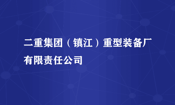 什么是二重集团（镇江）重型装备厂有限责任公司