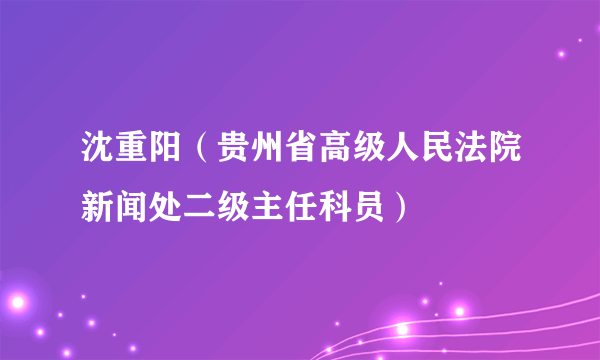 沈重阳（贵州省高级人民法院新闻处二级主任科员）