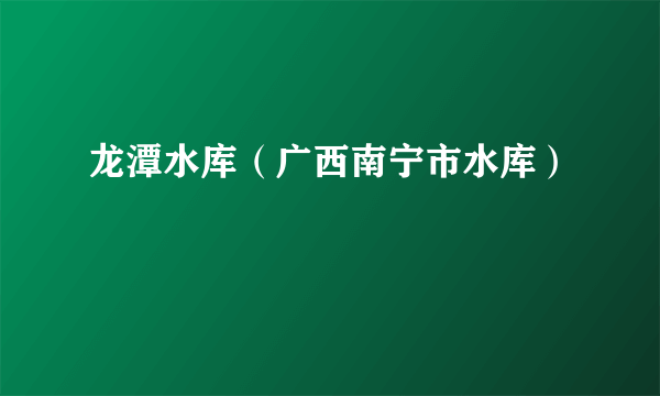 龙潭水库（广西南宁市水库）