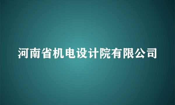 什么是河南省机电设计院有限公司