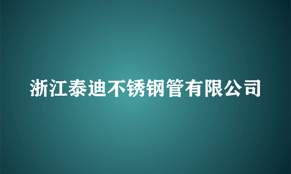 什么是浙江泰迪不锈钢管有限公司