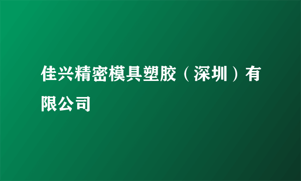 佳兴精密模具塑胶（深圳）有限公司