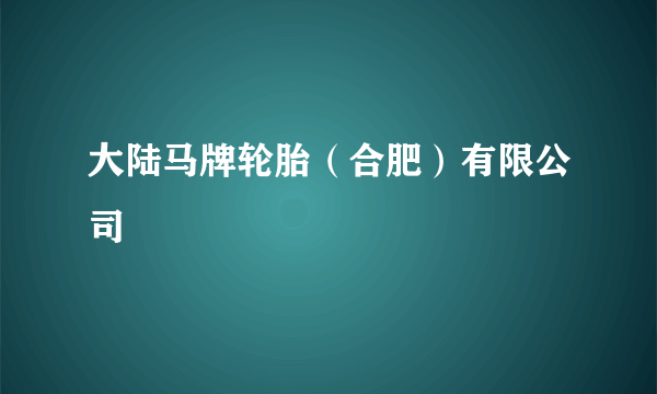 什么是大陆马牌轮胎（合肥）有限公司