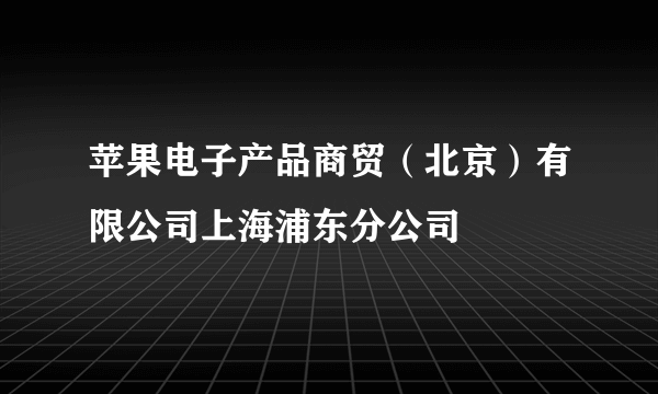 什么是苹果电子产品商贸（北京）有限公司上海浦东分公司