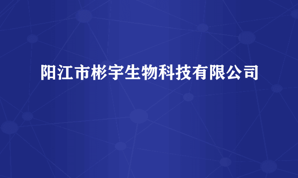 阳江市彬宇生物科技有限公司