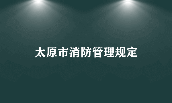 太原市消防管理规定