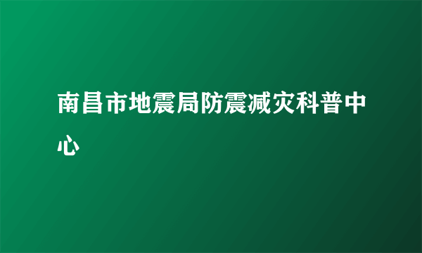 南昌市地震局防震减灾科普中心