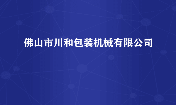 什么是佛山市川和包装机械有限公司