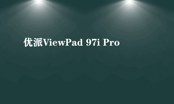 什么是优派ViewPad 97i Pro