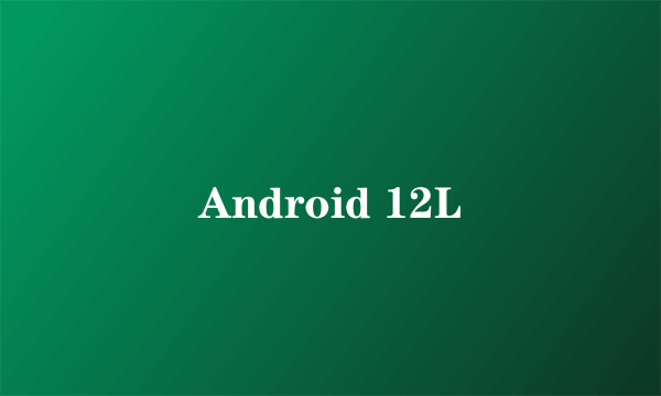 什么是Android 12L