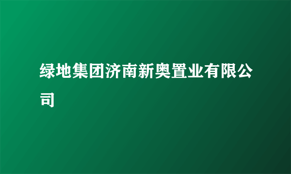 绿地集团济南新奥置业有限公司