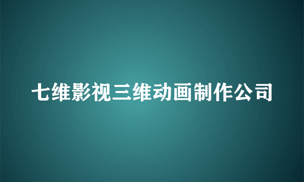 七维影视三维动画制作公司