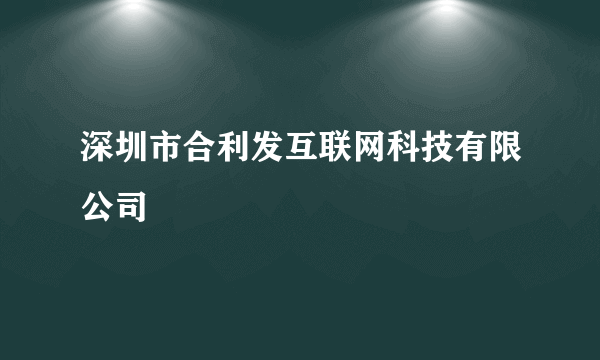 深圳市合利发互联网科技有限公司