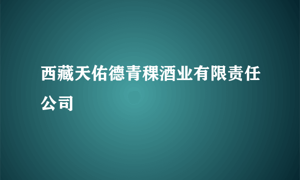 西藏天佑德青稞酒业有限责任公司