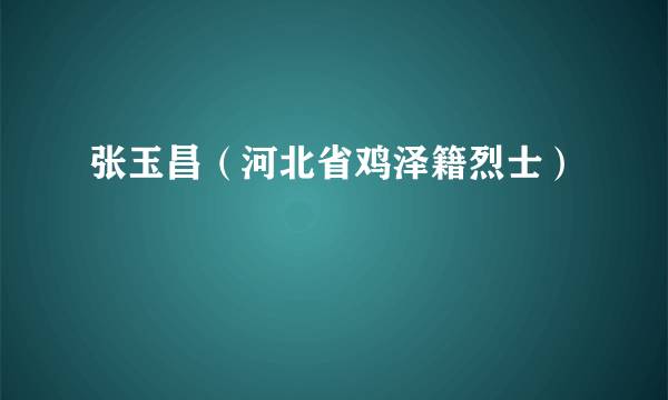 张玉昌（河北省鸡泽籍烈士）