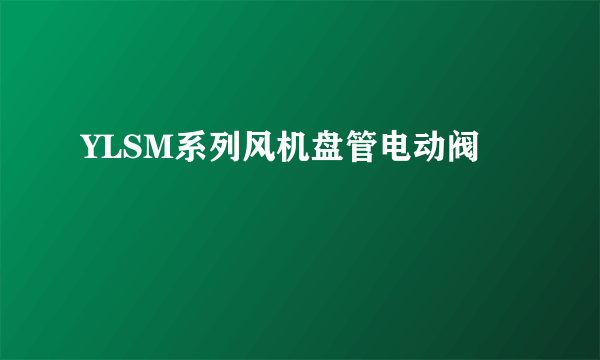 YLSM系列风机盘管电动阀