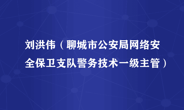 刘洪伟（聊城市公安局网络安全保卫支队警务技术一级主管）