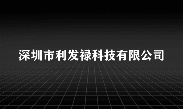 什么是深圳市利发禄科技有限公司