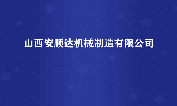 山西安顺达机械制造有限公司