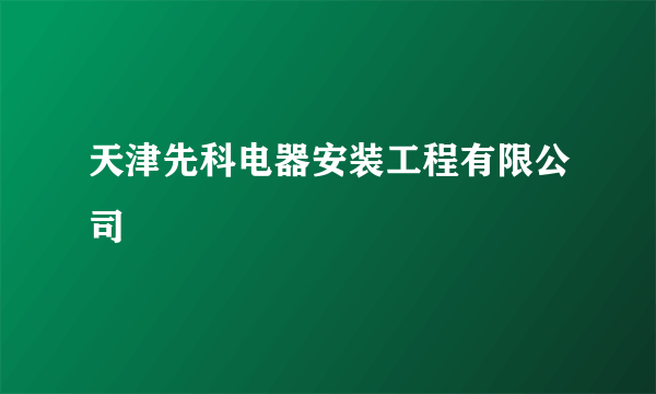 天津先科电器安装工程有限公司