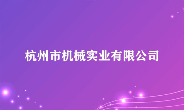 什么是杭州市机械实业有限公司