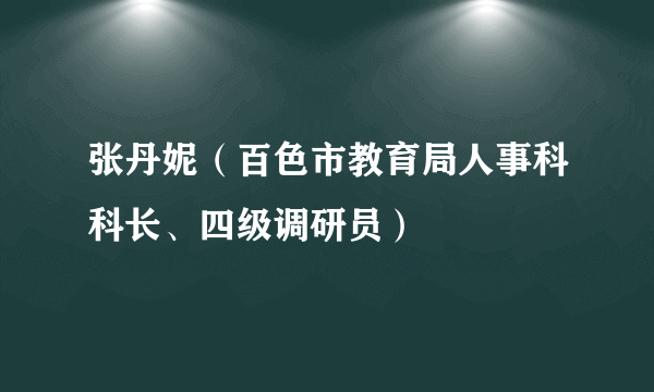 什么是张丹妮（百色市教育局人事科科长、四级调研员）