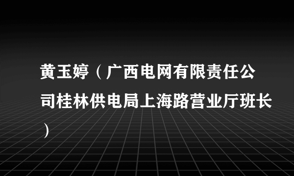 什么是黄玉婷（广西电网有限责任公司桂林供电局上海路营业厅班长）