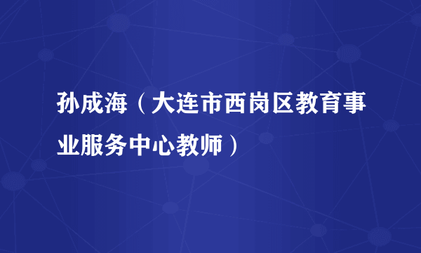 什么是孙成海（大连市西岗区教育事业服务中心教师）