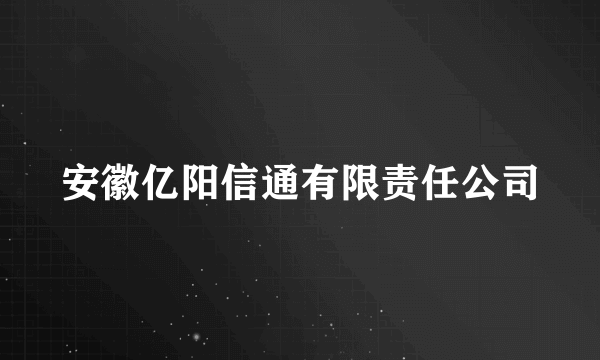 什么是安徽亿阳信通有限责任公司