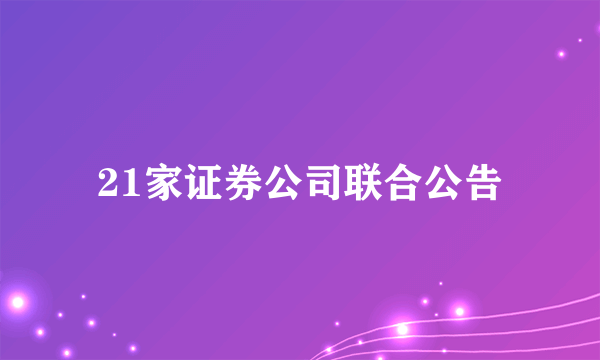 21家证券公司联合公告