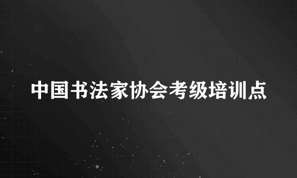 什么是中国书法家协会考级培训点