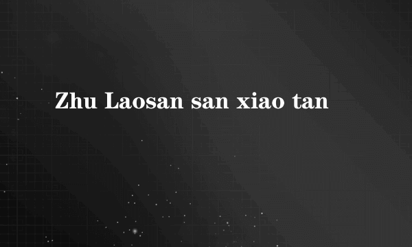 Zhu Laosan san xiao tan