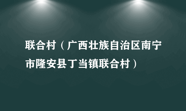 联合村（广西壮族自治区南宁市隆安县丁当镇联合村）