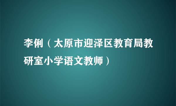 什么是李俐（太原市迎泽区教育局教研室小学语文教师）