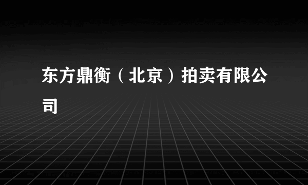 什么是东方鼎衡（北京）拍卖有限公司