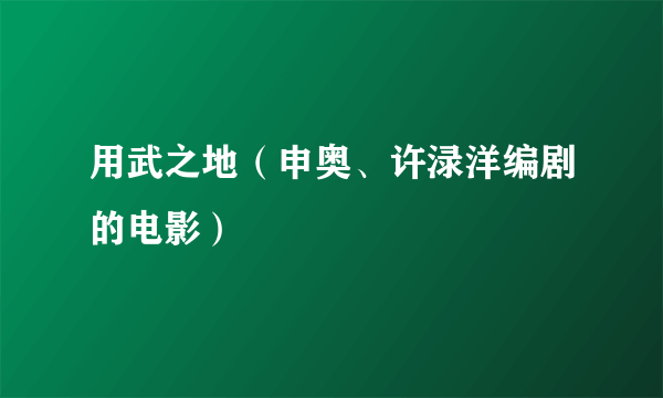 什么是用武之地（申奥、许渌洋编剧的电影）