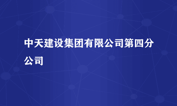 什么是中天建设集团有限公司第四分公司