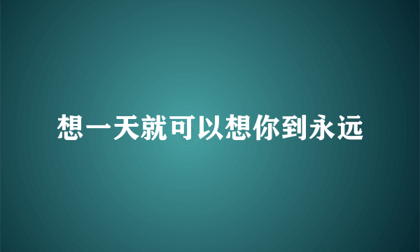 想一天就可以想你到永远