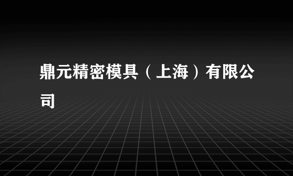 什么是鼎元精密模具（上海）有限公司