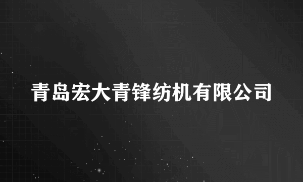 什么是青岛宏大青锋纺机有限公司