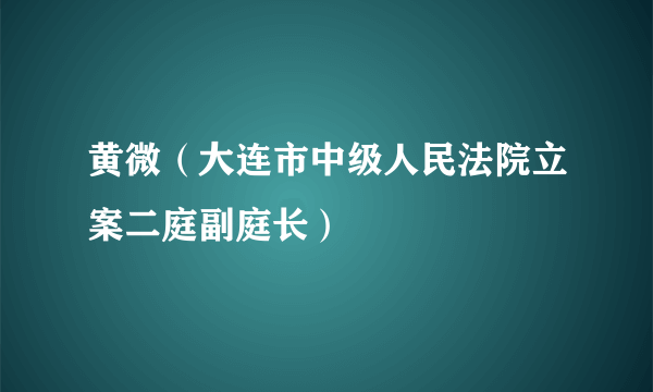 黄微（大连市中级人民法院立案二庭副庭长）