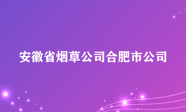 安徽省烟草公司合肥市公司