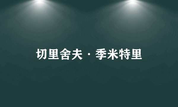 什么是切里舍夫·季米特里