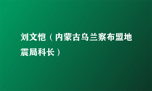 什么是刘文恺（内蒙古乌兰察布盟地震局科长）