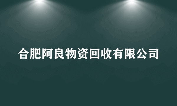 合肥阿良物资回收有限公司