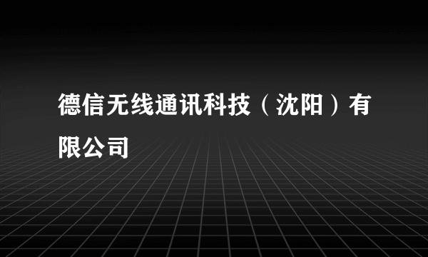 德信无线通讯科技（沈阳）有限公司