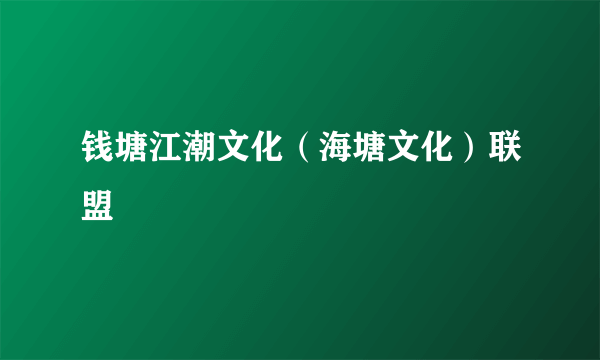 钱塘江潮文化（海塘文化）联盟