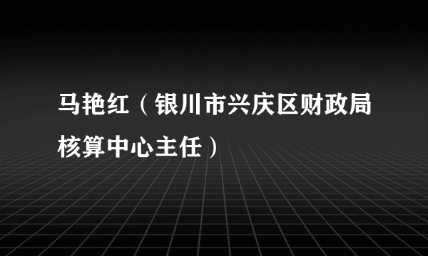 什么是马艳红（银川市兴庆区财政局核算中心主任）